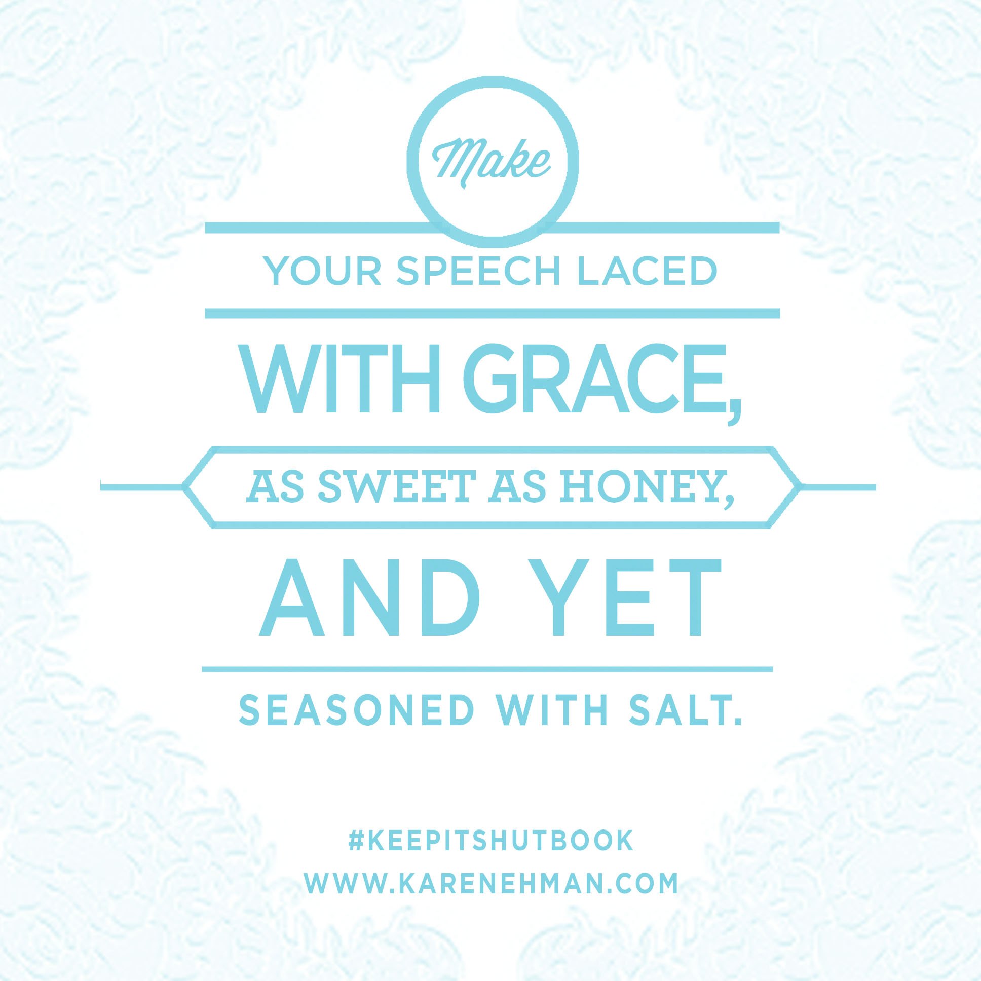 Mouth ever gotten you in a tangled up mess? Perhaps it is time to adopt a new rule of tongue. KEEP IT SHUT: What to Say, How to Say It & When to Say Nothing at All by Karen Ehman. There is also a 6-session video Bible study available for group or individual use. Check it out!